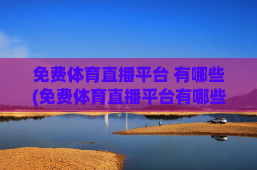 免费体育直播平台 有哪些(免费体育直播平台有哪些)