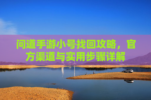 问道手游小号找回攻略,官方渠道与实用步骤详解