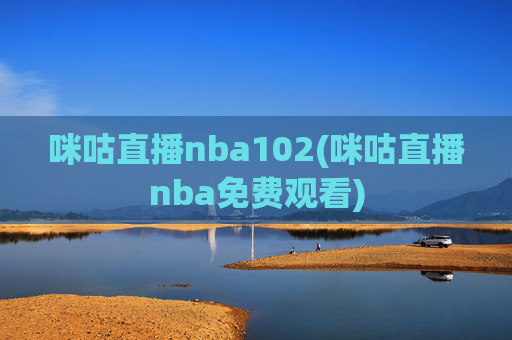 咪咕直播nba102(咪咕直播nba免费观看)