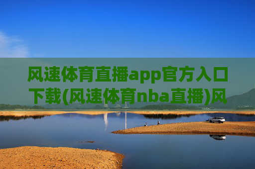 风速体育直播app官方入口下载(风速体育nba直播)风速体育直播app官方入口下载(风速体育nba直播)