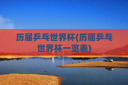 历届乒乓世界杯(历届乒乓世界杯一览表)