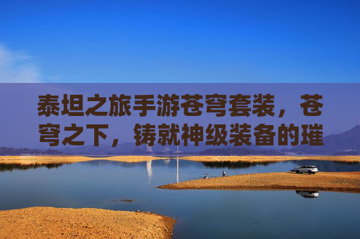 泰坦之旅手游苍穹套装,苍穹之下,铸就神级装备的璀璨之旅,泰坦之旅苍穹套装,苍穹之下,铸就神级装备的璀璨之旅