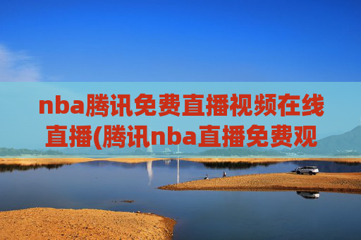 nba腾讯免费直播视频在线直播(腾讯nba直播免费观看直播在线)