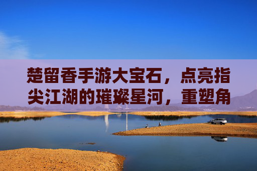 楚留香手游大宝石，点亮指尖江湖的璀璨星河，重塑角色成长的新篇章，楚留香手游大宝石，点亮指尖江湖的璀璨星河，重塑角色成长的新篇章