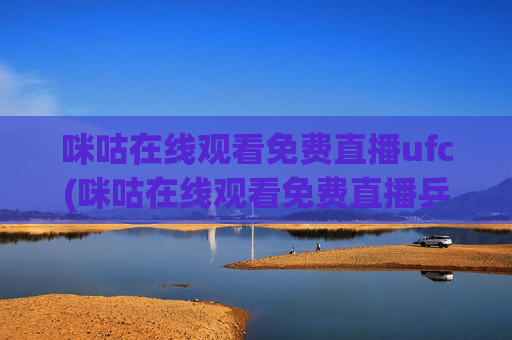 咪咕在线观看免费直播ufc(咪咕在线观看免费直播乒乓球)