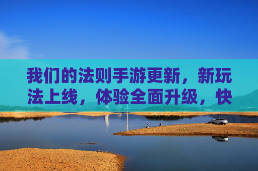 我们的法则手游更新,新玩法上线,体验全面升级,快来探索新世界!我们的法则手游更新!新玩法上线,体验全面升级,快来探索新世界!