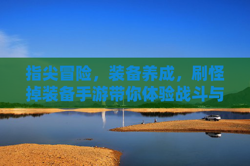 指尖冒险,装备养成,刷怪掉装备手游带你体验战斗与成长的乐趣,指尖冒险与装备养成手游,刷怪掉装备,尽享战斗成长的趣味体验