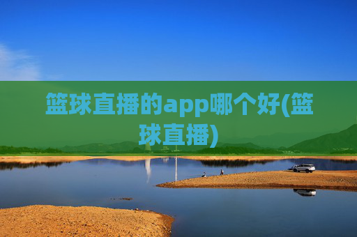 篮球直播的app哪个好(篮球直播)