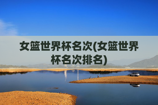 女篮世界杯名次(女篮世界杯名次排名)