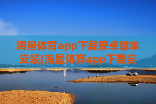 海星体育app下载安卓版本安装(海星体育app下载安卓版本安装不了)