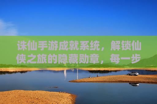 诛仙手游成就系统,解锁仙侠之旅的隐藏勋章,每一步都值得纪念,诛仙手游成就系统,解锁仙侠之旅的隐藏勋章,每一步都值得纪念