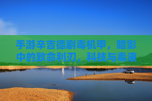 手游辛吉德剧毒机甲,暗影中的致命利刃,科技与毒液的完美融合,手游辛吉德剧毒机甲,暗影中的致命利刃,科技与毒液的完美融合