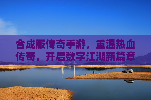 合成服传奇手游,重温热血传奇,开启数字江湖新篇章,合成服传奇手游,重温热血传奇,开启数字江湖新篇章