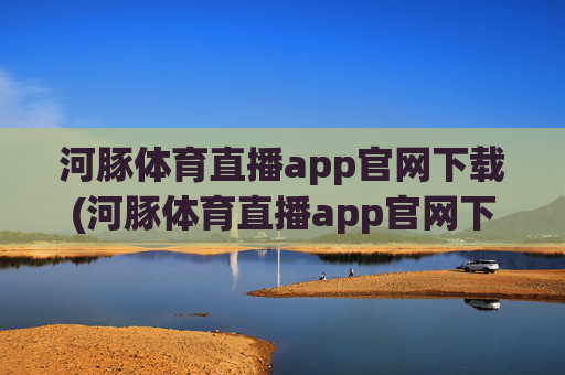 河豚体育直播app官网下载(河豚体育直播app官网下载安装)
