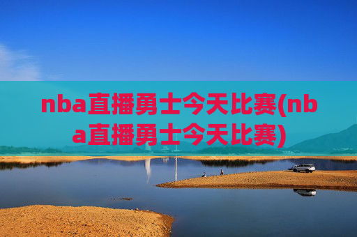 nba直播勇士今天比赛(nba直播勇士今天比赛)