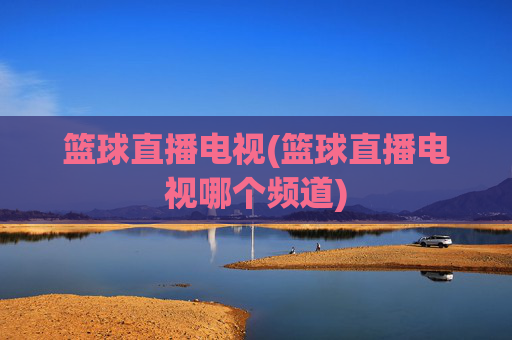 篮球直播电视(篮球直播电视哪个频道)