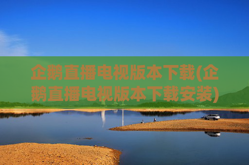 企鹅直播电视版本下载(企鹅直播电视版本下载安装)