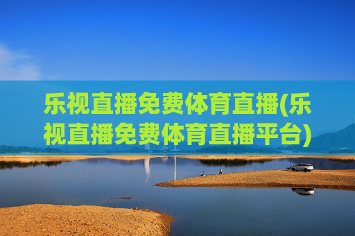 乐视直播免费体育直播(乐视直播免费体育直播平台)(1)