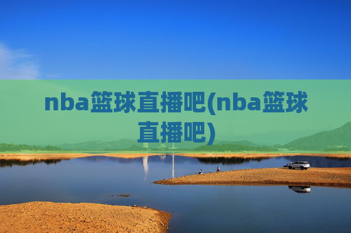 nba篮球直播吧(nba篮球直播吧)