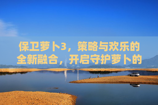 保卫萝卜3，策略与欢乐的全新融合，开启守护萝卜的趣味新篇章