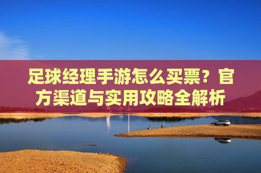 足球经理手游怎么买票？官方渠道与实用攻略全解析
