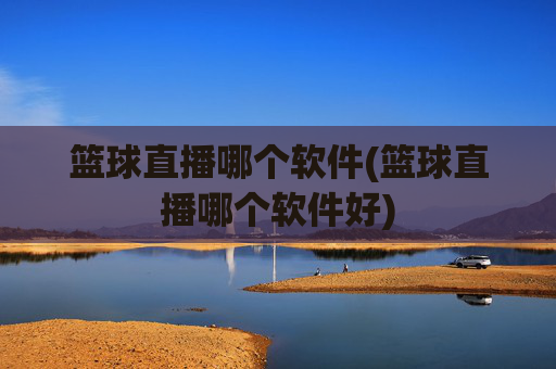 篮球直播哪个软件(篮球直播哪个软件好)