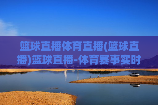 篮球直播体育直播(篮球直播)篮球直播-体育赛事实时在线观看