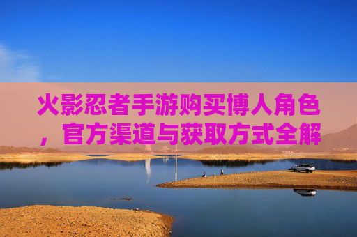 火影忍者手游购买博人角色,官方渠道与获取方式全解析