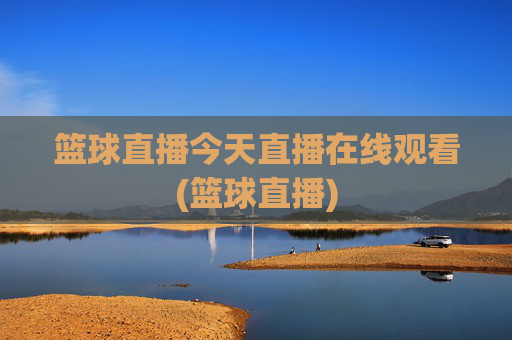 篮球直播今天直播在线观看(篮球直播)