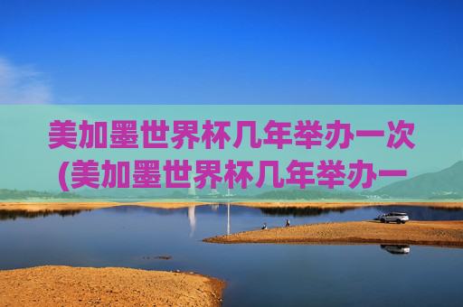 美加墨世界杯几年举办一次(美加墨世界杯几年举办一次啊)