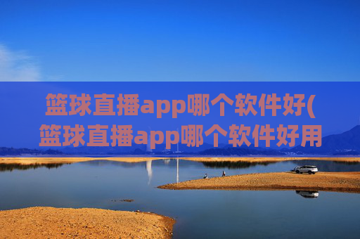 篮球直播app哪个软件好(篮球直播app哪个软件好用)