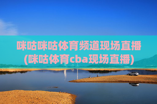 咪咕咪咕体育频道现场直播(咪咕体育cba现场直播)