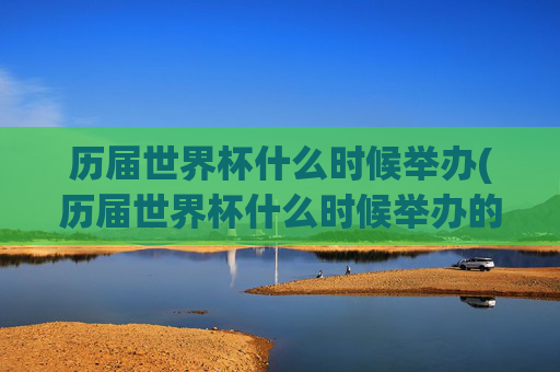 历届世界杯什么时候举办(历届世界杯什么时候举办的)