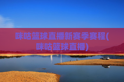 咪咕篮球直播新赛季赛程(咪咕篮球直播)