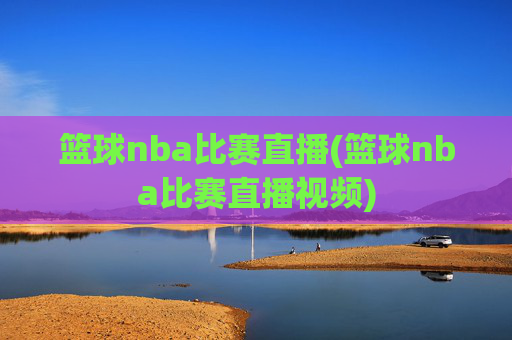 篮球nba比赛直播(篮球nba比赛直播视频)