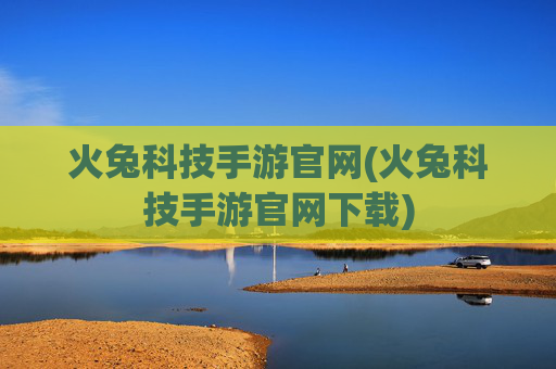 火兔科技手游官网(火兔科技手游官网下载)