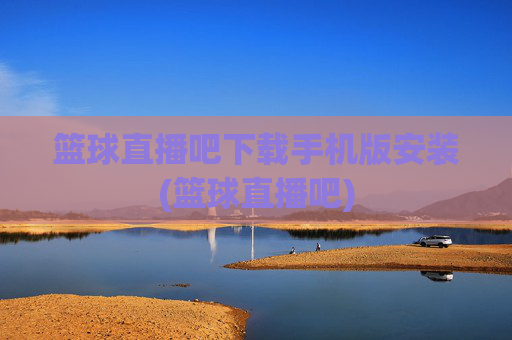 篮球直播吧下载手机版安装(篮球直播吧)