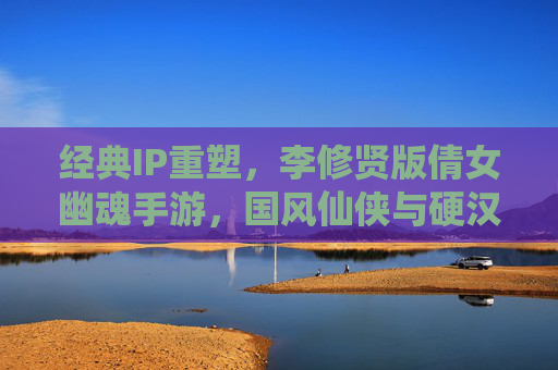 经典IP重塑，李修贤版倩女幽魂手游，国风仙侠与硬汉热血的全新篇章，李修贤版倩女幽魂手游，经典IP重塑，国风仙侠与硬汉热血的全新篇章