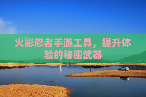 火影忍者手游工具,提升体验的秘密武器