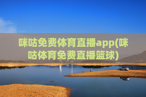 咪咕免费体育直播app(咪咕体育免费直播篮球)
