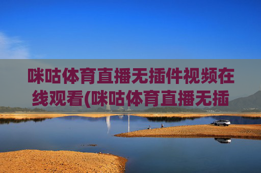 咪咕体育直播无插件视频在线观看(咪咕体育直播无插件视频在线观看高清)