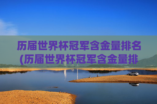 历届世界杯冠军含金量排名(历届世界杯冠军含金量排名榜)历届世界杯冠军含金量排名(历届世界杯冠军含金量排名榜)