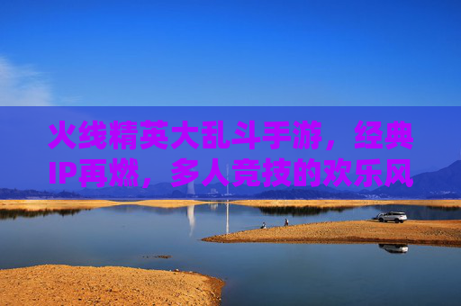 火线精英大乱斗手游,经典IP再燃,多人竞技的欢乐风暴,火线精英大乱斗手游,经典IP再燃,多人竞技的欢乐风暴
