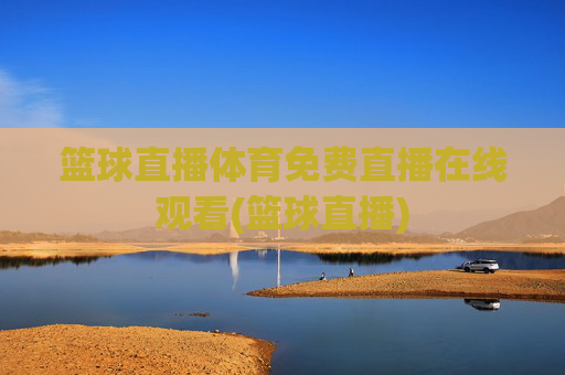 篮球直播体育免费直播在线观看(篮球直播)