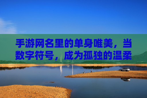 手游网名里的单身唯美，当数字符号，成为孤独的温柔注脚，手游网名里的单身唯美，数字符号，是孤独的温柔注脚