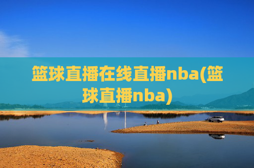 篮球直播在线直播nba(篮球直播nba)
