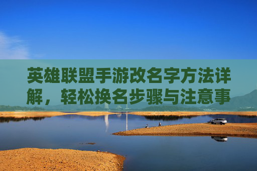 英雄联盟手游改名字方法详解,轻松换名步骤与注意事项,英雄联盟手游改名字方法详解,轻松换名步骤与注意事项
