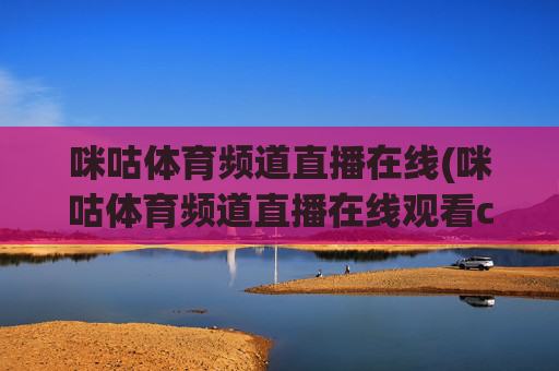 咪咕体育频道直播在线(咪咕体育频道直播在线观看cba)