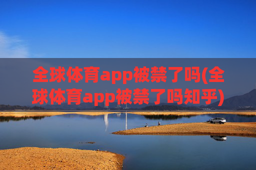 全球体育app被禁了吗(全球体育app被禁了吗知乎)