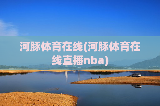 河豚体育在线(河豚体育在线直播nba)